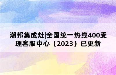 潮邦集成灶|全国统一热线400受理客服中心（2023）已更新